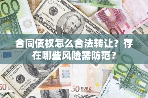 北京合同债权怎么合法转让？存在哪些风险需防范？