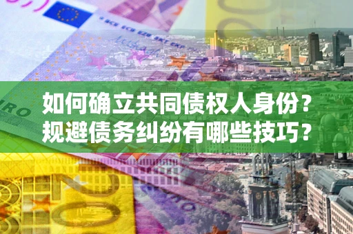 北京如何确立共同债权人身份？规避债务纠纷有哪些技巧？