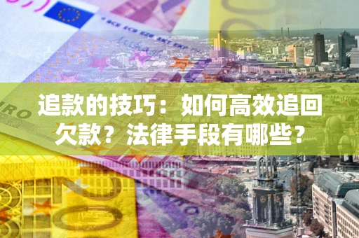 北京追款的技巧：如何高效追回欠款？法律手段有哪些？