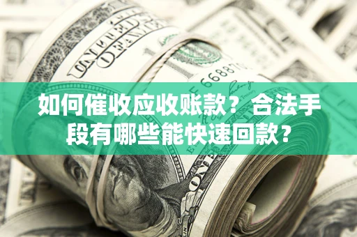 北京如何催收应收账款？合法手段有哪些能快速回款？