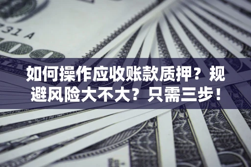 北京如何操作应收账款质押？规避风险大不大？只需三步！