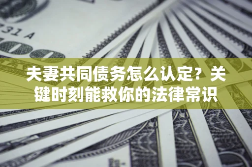 北京夫妻共同债务怎么认定？关键时刻能救你的法律常识
