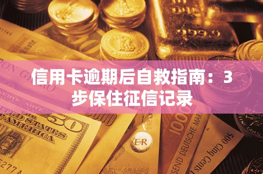 北京信用卡逾期后自救指南：3步保住征信记录