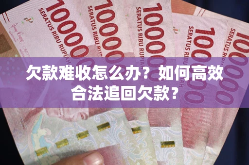 北京欠款难收怎么办？如何高效合法追回欠款？