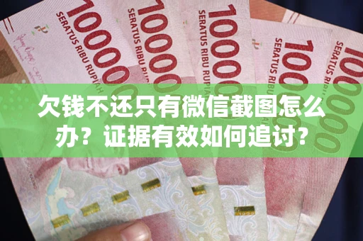 北京欠钱不还只有微信截图怎么办？证据有效如何追讨？