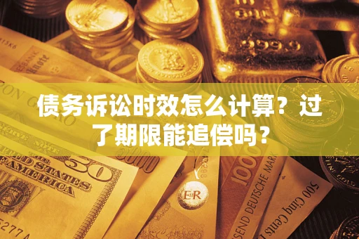 北京债务诉讼时效怎么计算？过了期限能追偿吗？