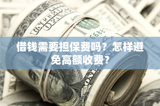 北京借钱需要担保费吗？怎样避免高额收费？