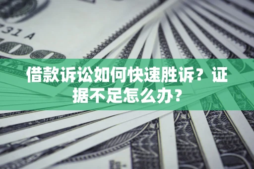 北京借款诉讼如何快速胜诉？证据不足怎么办？