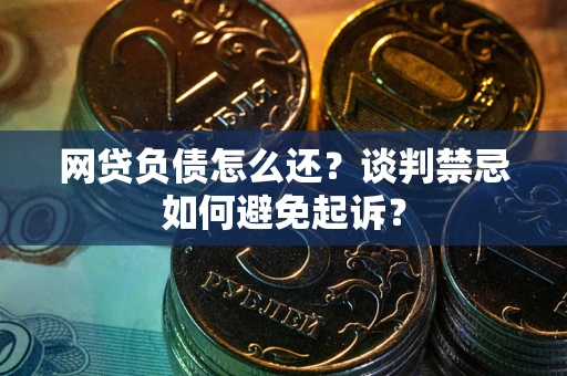北京网贷负债怎么还？谈判禁忌如何避免起诉？