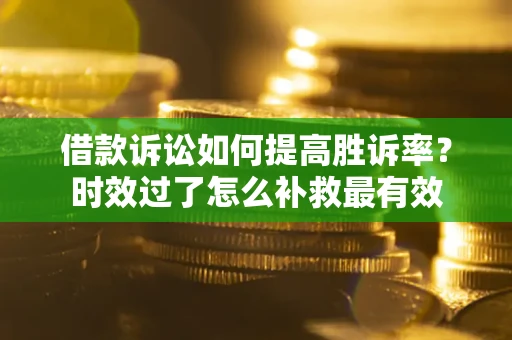 北京借款诉讼如何提高胜诉率？时效过了怎么补救最有效