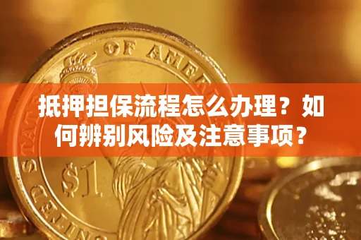 北京抵押担保流程怎么办理？如何辨别风险及注意事项？