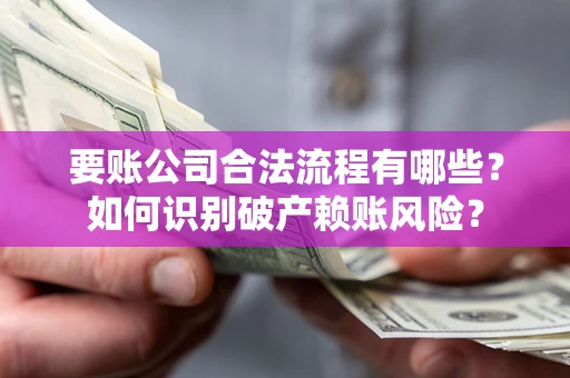 北京要账公司合法流程有哪些？如何识别破产赖账风险？