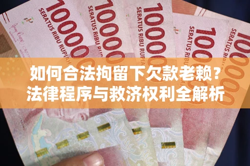 北京如何合法拘留下欠款老赖？法律程序与救济权利全解析