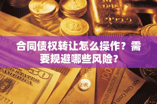 北京合同债权转让怎么操作？需要规避哪些风险？
