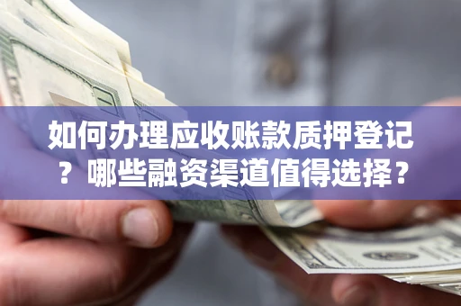 北京如何办理应收账款质押登记？哪些融资渠道值得选择？