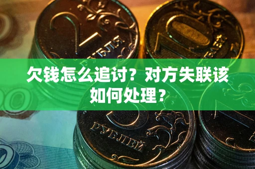 北京欠钱怎么追讨？对方失联该如何处理？