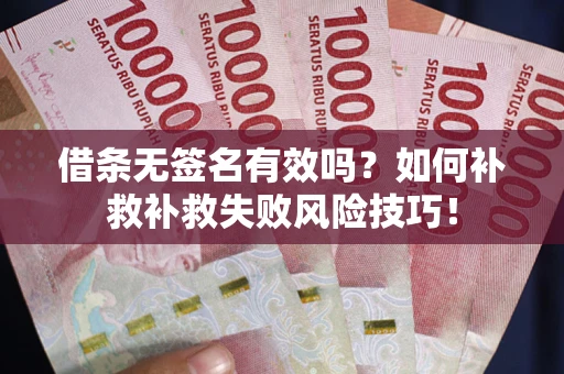 北京借条无签名有效吗？如何补救补救失败风险技巧！