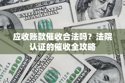 北京应收账款催收合法吗？法院认证的催收全攻略