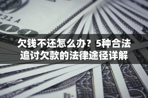 北京欠钱不还怎么办？5种合法追讨欠款的法律途径详解