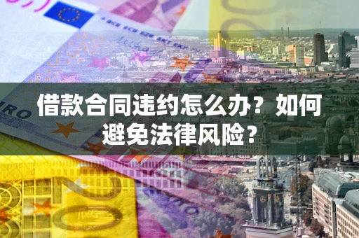 北京借款合同违约怎么办？如何避免法律风险？