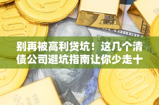 北京别再被高利贷坑！这几个清债公司避坑指南让你少走十年弯路