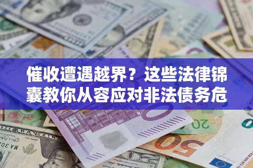北京催收遭遇越界？这些法律锦囊教你从容应对非法债务危机