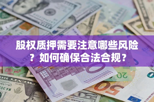 北京股权质押需要注意哪些风险？如何确保合法合规？