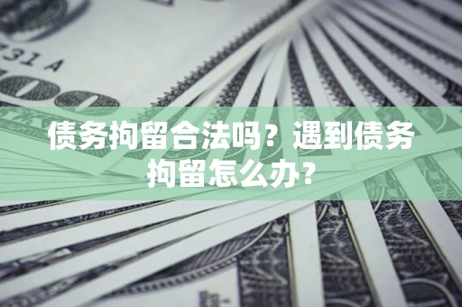 北京债务拘留合法吗？遇到债务拘留怎么办？