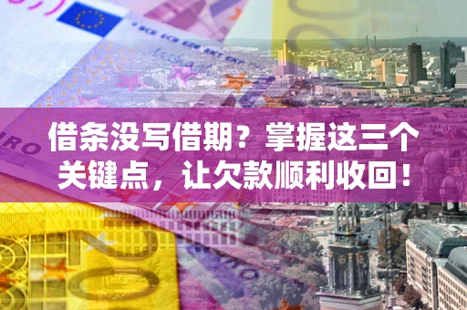 北京借条没写借期？掌握这三个关键点，让欠款顺利收回！