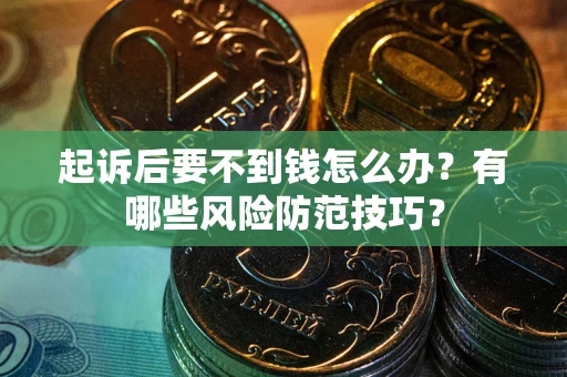 北京起诉后要不到钱怎么办?有哪些风险防范技巧? 北京起诉后要不到钱怎么办?有哪些风险防范技巧?