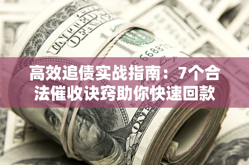 北京高效追债实战指南：7个合法催收诀窍助你快速回款