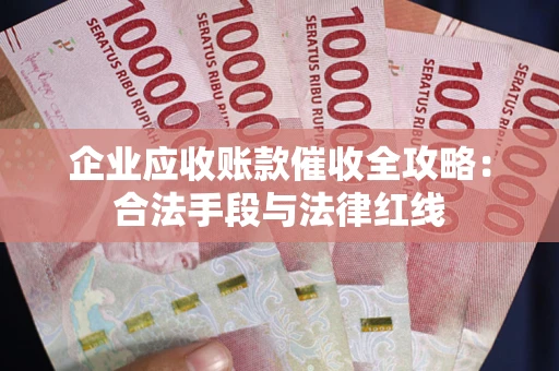 北京企业应收账款催收全攻略：合法手段与法律红线