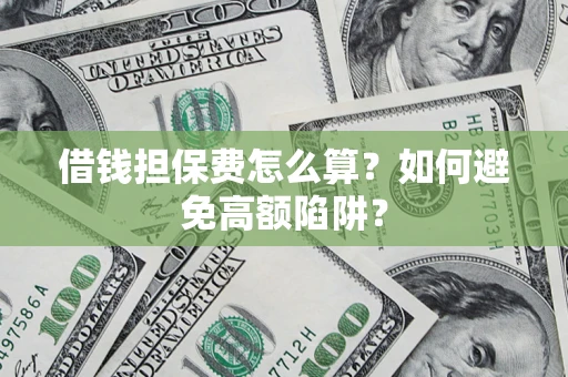 北京借钱担保费怎么算？如何避免高额陷阱？