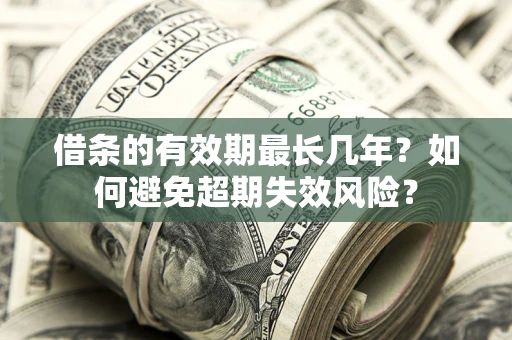 北京借条的有效期最长几年？如何避免超期失效风险？