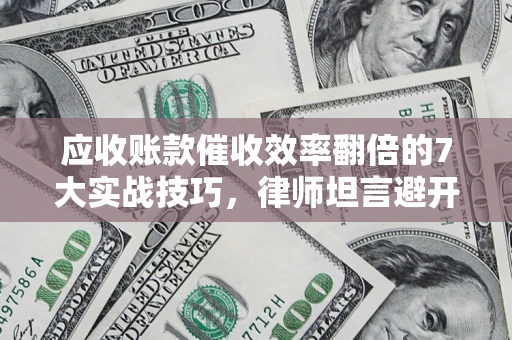 北京应收账款催收效率翻倍的7大实战技巧，律师坦言避开这些法律雷区最关键