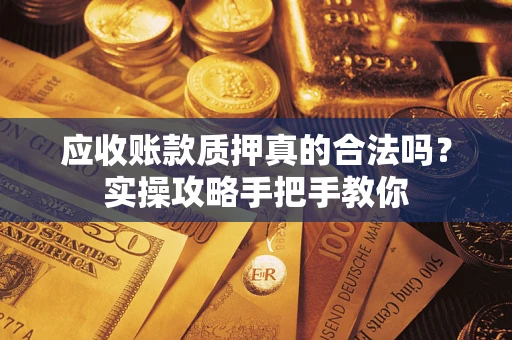 北京应收账款质押真的合法吗？实操攻略手把手教你