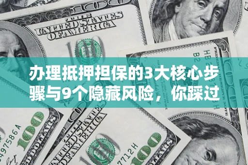 北京办理抵押担保的3大核心步骤与9个隐藏风险，你踩过哪个坑？