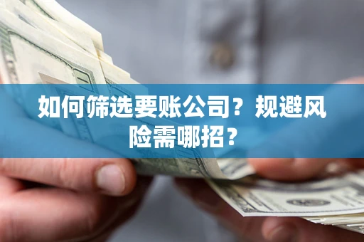北京如何筛选要账公司？规避风险需哪招？