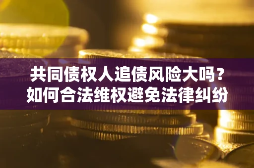 北京共同债权人追债风险大吗？如何合法维权避免法律纠纷？