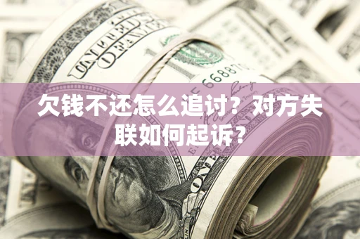北京欠钱不还怎么追讨？对方失联如何起诉？