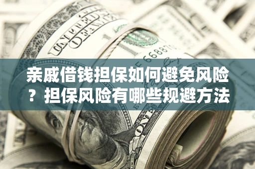 北京亲戚借钱担保如何避免风险？担保风险有哪些规避方法？