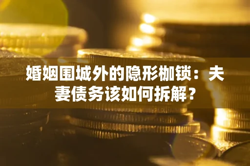 北京婚姻围城外的隐形枷锁：夫妻债务该如何拆解？