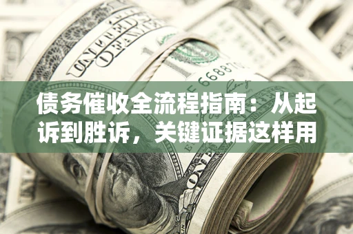 北京债务催收全流程指南：从起诉到胜诉，关键证据这样用
