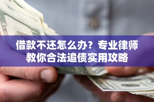 北京借款不还怎么办？专业律师教你合法追债实用攻略
