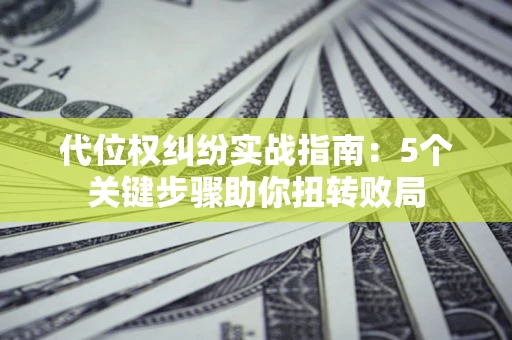 北京代位权纠纷实战指南：5个关键步骤助你扭转败局