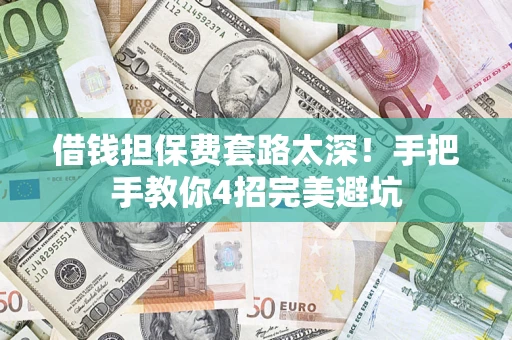 北京借钱担保费套路太深！手把手教你4招完美避坑