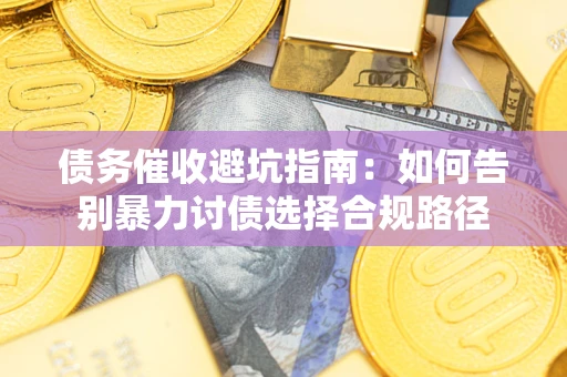 北京债务催收避坑指南：如何告别暴力讨债选择合规路径