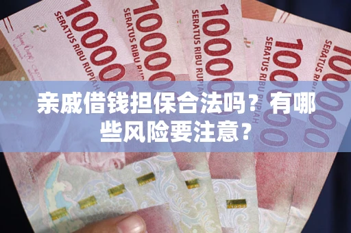 北京亲戚借钱担保合法吗？有哪些风险要注意？
