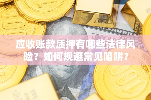 北京应收账款质押有哪些法律风险？如何规避常见陷阱？