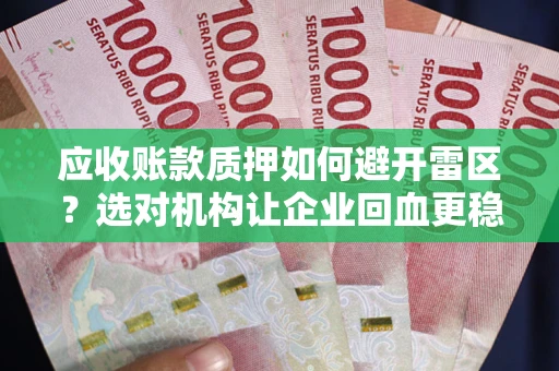 北京应收账款质押如何避开雷区？选对机构让企业回血更稳